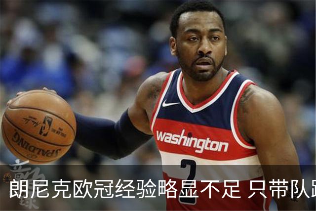 朗尼克欧冠经验略显不足 只带队踢过10场胜4场