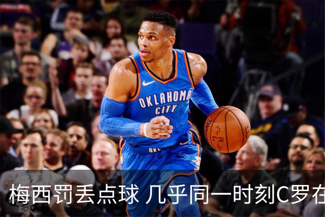 梅西罚丢点球 几乎同一时刻C罗在英超取得了进球